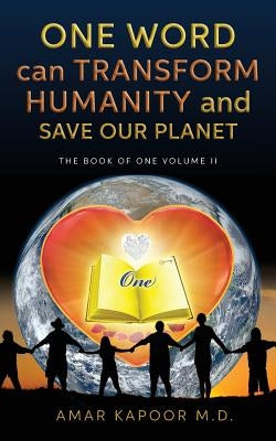 One Word Can Transform Humanity And Save Our Planet: The Book of One Volume II by Kapoor M. D., Amar