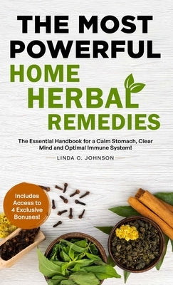The Most Powerful Home Herbal Remedies: The Essential Handbook for a Calm Stomach, Clear Mind and Optimal Immune System! by Johnson, Linda C.