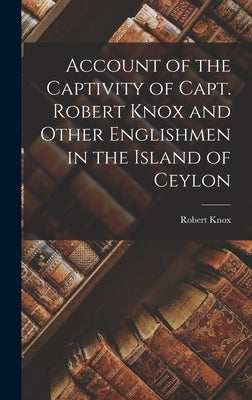 Account of the Captivity of Capt. Robert Knox and Other Englishmen in the Island of Ceylon by Knox, Robert
