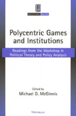 Polycentric Games and Institutions: Readings from the Workshop in Political Theory and Policy Analysis by McGinnis, Michael Dean