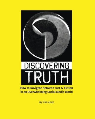 Discovering Truth: How to Navigate between Fact & Fiction in an Overwhelming Social Media World by Love, Tim