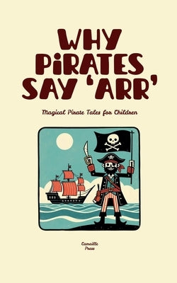Why Pirates Say 'Arr': Magical Pirate Tales for Children by Press, Camaille