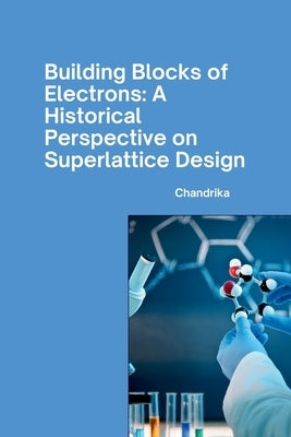 Building Blocks of Electrons: A Historical Perspective on Superlattice Design by Chandrika