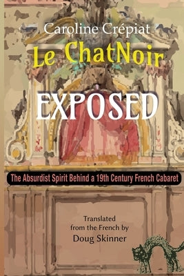 Le Chat Noir Exposed: The Absurdist Spirit Behind a 19th Century French Cabaret by Skinner, Doug