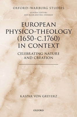 European Physico-Theology (1650-C.1760) in Context: Celebrating Nature and Creation by Von Greyerz, Kaspar