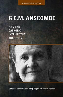 G.E.M. Anscombe and the Catholic Intellectual Tradition by Mizzoni, John