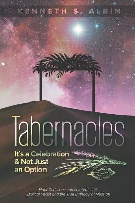 Tabernacles: It's a Celebration & Not Just an Option!: How Christians Can Celebrate This Biblical Feast and the True Birthday of Me by Albin, Kenneth