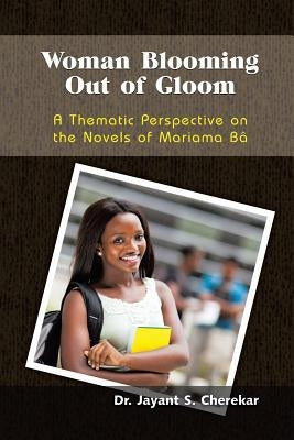 Woman Blooming Out of Gloom: A Thematic Perspective on the Novels of Mariama Bâ by Cherekar, Jayant