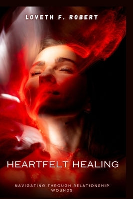 Heartfelt Healing: Navigating Through Relationship Wounds by Robert, Loveth F.