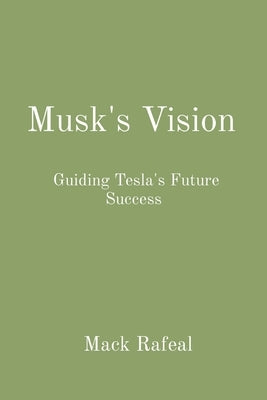 Musk's Vision: Guiding Tesla's Future Success by Rafeal, Mack