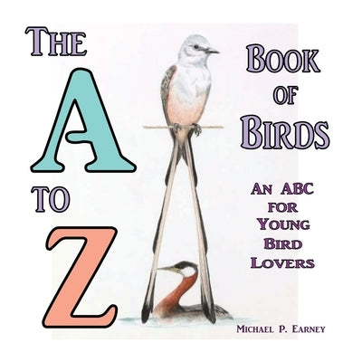 The A to Z Book of Birds, An ABC for Young Bird Lovers by Earney, Michael P.