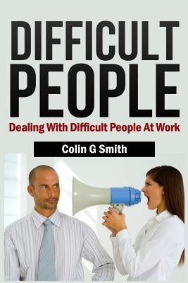 Difficult People: Dealing With Difficult People At Work by Smith, Colin G.
