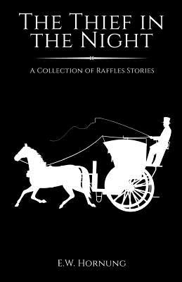 The Thief in the Night: A Collection of Raffles Short Stories by Hornung, E. W.