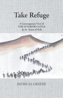 Take Refuge: A Contemporary View of The Interior Castle by St. Teresa of Ávila by Greene, Patricia
