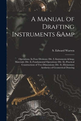 A Manual of Drafting Instruments & Operations. In Four Divisions: Div. I.-Instruments & Materials: Div. Ii.-Fundamental Operations: Div. Iii.-Practica by Warren, S. Edward (Samuel Edward) 18