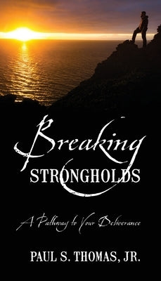 Breaking Strongholds: A Pathway to Your Deliverance by Thomas, Paul S., Jr.