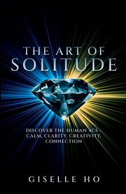The Art of Solitude: The Human 4Cs - Calm, Clarity, Creativity, Connection by Ho, Giselle