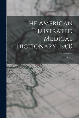 The American Illustrated Medical Dictionary. 1900: [1st Ed.] by Anonymous
