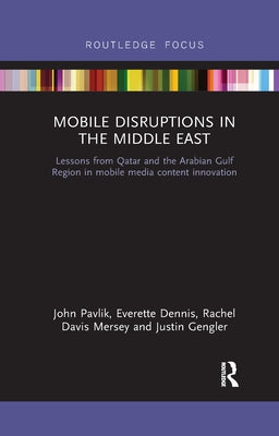 Mobile Disruptions in the Middle East: Lessons from Qatar and the Arabian Gulf Region in Mobile Media Content Innovation by Pavlik, John