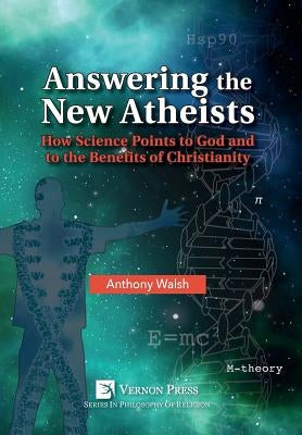 Answering the New Atheists: How Science Points to God and to the Benefits of Christianity by Walsh, Anthony