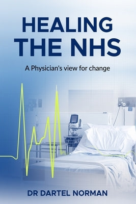 Healing the NHS: A Physician's view for change by Norman, Dartel