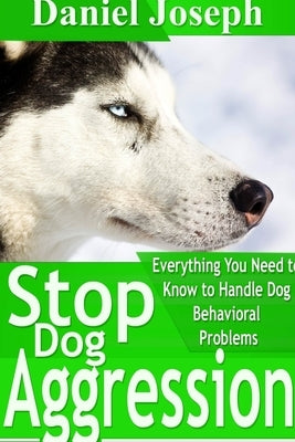 Stop Dog Aggression: Everything You Need to Know to Handle Dog Behavioral Problems by Joseph, Daniel