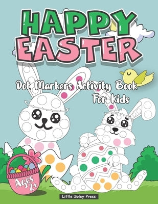 Happy Easter Dot Markers Activity Book For Kids Ages 2+: An Activity Book and Easter Basket Stuffer for Kids A Fun Dot markers Coloring Books For Chil by Press, Little Soley