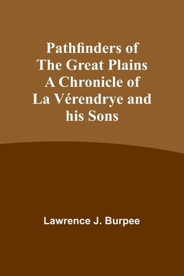 Pathfinders of the Great Plains A Chronicle of La Vérendrye and his Sons by Burpee, Lawrence
