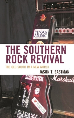 Southern Rock Revival: The Old South in a New World by Eastman, Jason T.