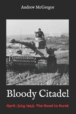 Bloody Citadel: April-July 1943: The Road to Kursk by McGregor, Andrew