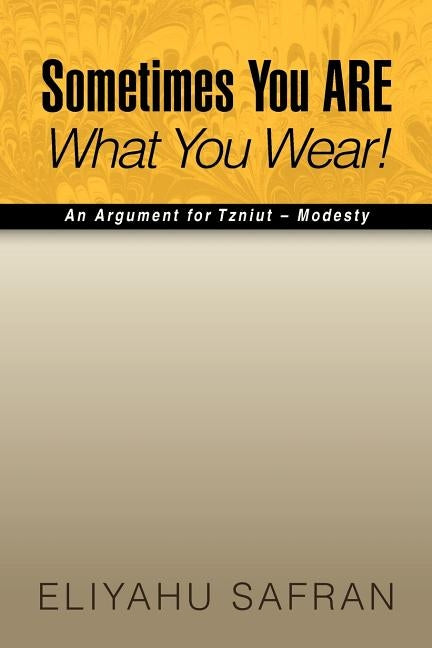 Sometimes You Are What You Wear!: The Traditional Jewish View of Modesty by Safran, Eliyahu
