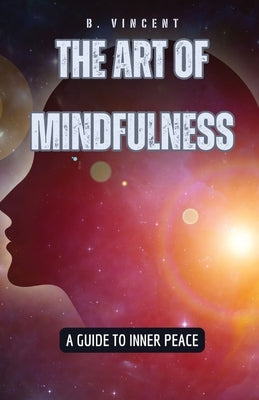 The Art of Mindfulness: A Guide to Inner Peace by Vincent, B.
