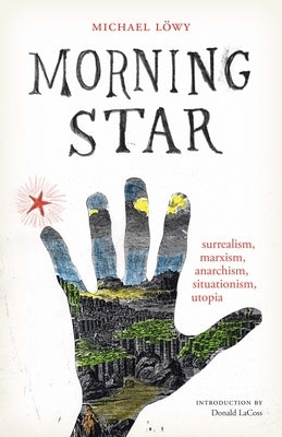 Morning Star: Surrealism, Marxism, Anarchism, Situationism, Utopia by Löwy, Michael