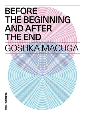 Goshka Macuga: Before the Beginning and After the End by Macuga, Goshka