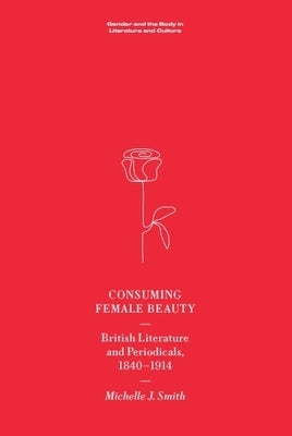 Consuming Female Beauty: British Literature and Periodicals, 1840-1914 by Smith, Michelle