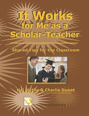 It Works For Me As A Scholar-Teacher: Shared Tips For The Classroom by Sweet, Charlie