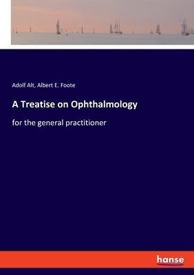 A Treatise on Ophthalmology: for the general practitioner by Alt, Adolf