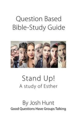 Question-based Bible Study Guide -- Stand Up! A Study of the Life of Esther: Good Questions Have Groups Talking by Hunt, Josh