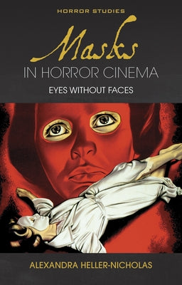 Masks in Horror Cinema: Eyes Without Faces by Heller-Nicholas, Alexandra