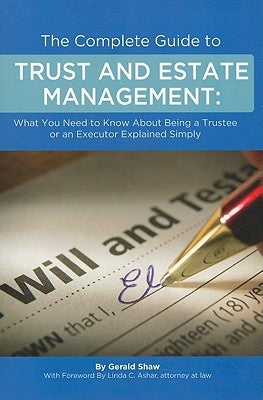 The Complete Guide to Trust and Estate Management: What You Need to Know about Being a Trustee or an Executor Explained Simply by Shaw, Gerald