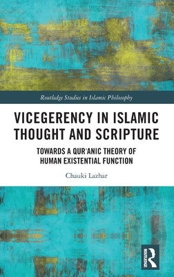Vicegerency in Islamic Thought and Scripture: Towards a Qur'anic Theory of Human Existential Function by Lazhar, Chauki