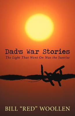 Dad's War Stories: The Light That Went on Was the Sunrise by Woollen, Bill Red