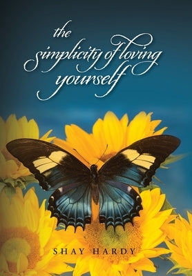 The Simplicity of Loving Yourself: While Making your Mark on History by Hardy, Shay