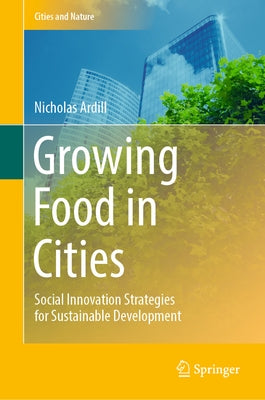 Growing Food in Cities: Social Innovation Strategies for Sustainable Development by Ardill, Nicholas