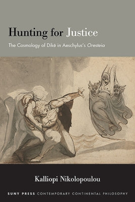 Hunting for Justice: The Cosmology of Dike in Aeschylus's Oresteia by Nikolopoulou, Kalliopi