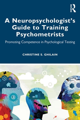 A Neuropsychologist's Guide to Training Psychometrists: Promoting Competence in Psychological Testing by Ghilain, Christine S.