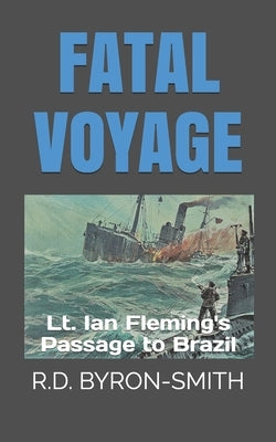 Fatal Voyage: Lt. Ian Fleming's Passage to Brazil by Byron-Smith, R. D.