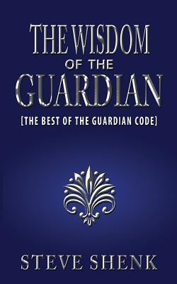 The Wisdom of the Guardian [The Best of the Guardian Code] by Shenk, Steve