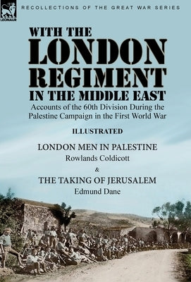 With the London Regiment in the Middle East, 1917: Accounts of the 60th Division During the Palestine Campaign in the First World War----London Men in by Coldicott, Rowlands