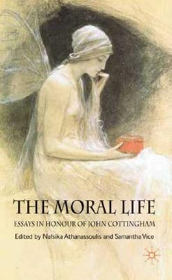 The Moral Life: Essays in Honour of John Cottingham by Athanassoulis, N.
